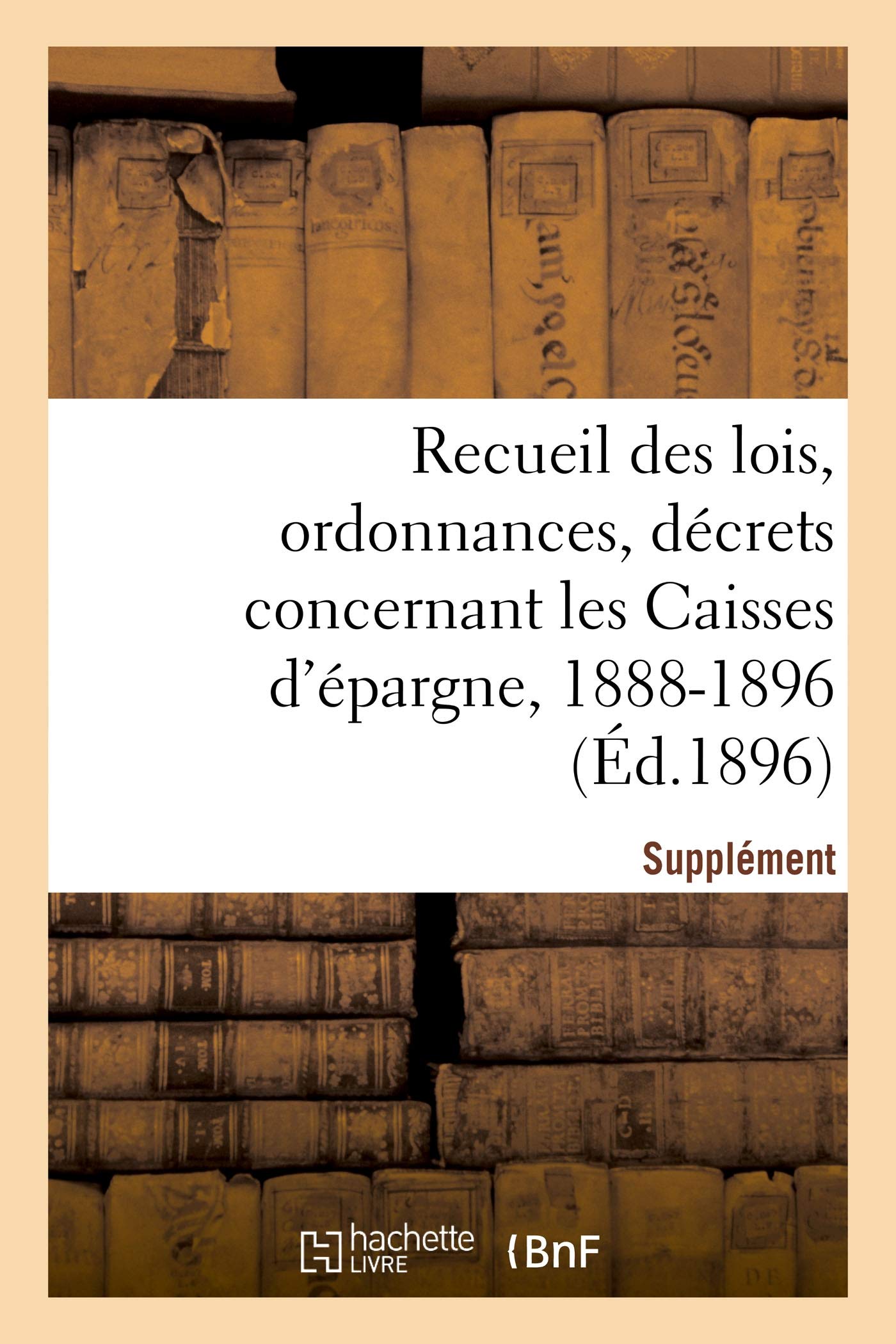 Recueil des lois, ordonnances, décrets concernant les Caisses d'épargne: Supplément 1888-1896 book
