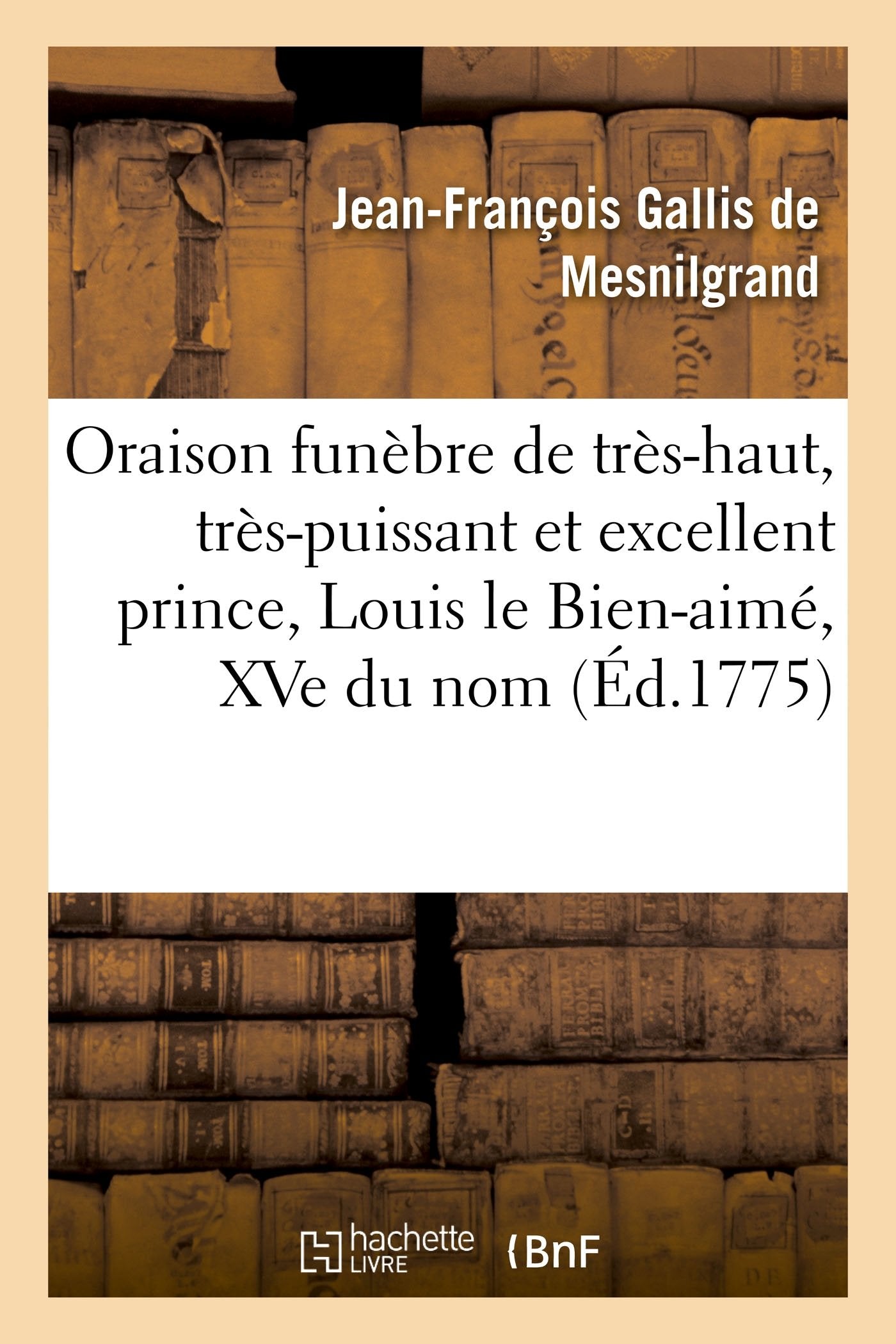 Oraison funèbre de très-haut, très-puissant et très-excellent prince, Louis le Bien-aimé, XVe du nom: Eglise de l'Abbaye royale de Marmoutier, 27 mai 1775 book
