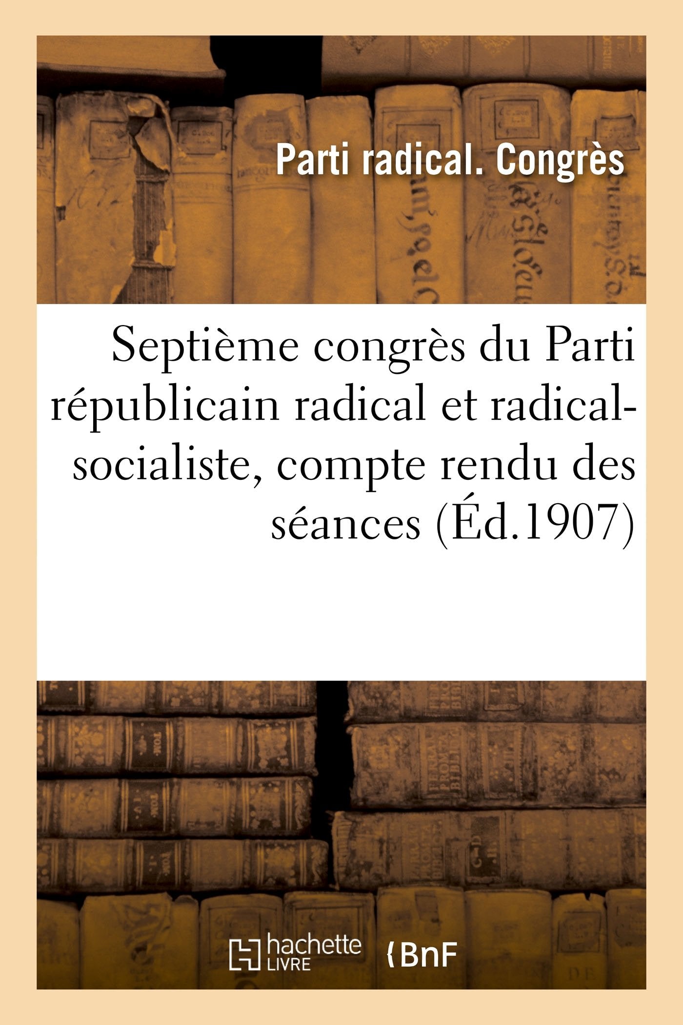 Septième congrès du Parti républicain radical et radical-socialiste, compte rendu des séances: Maxéville-Nancy, 10-13 octobre 1907 book