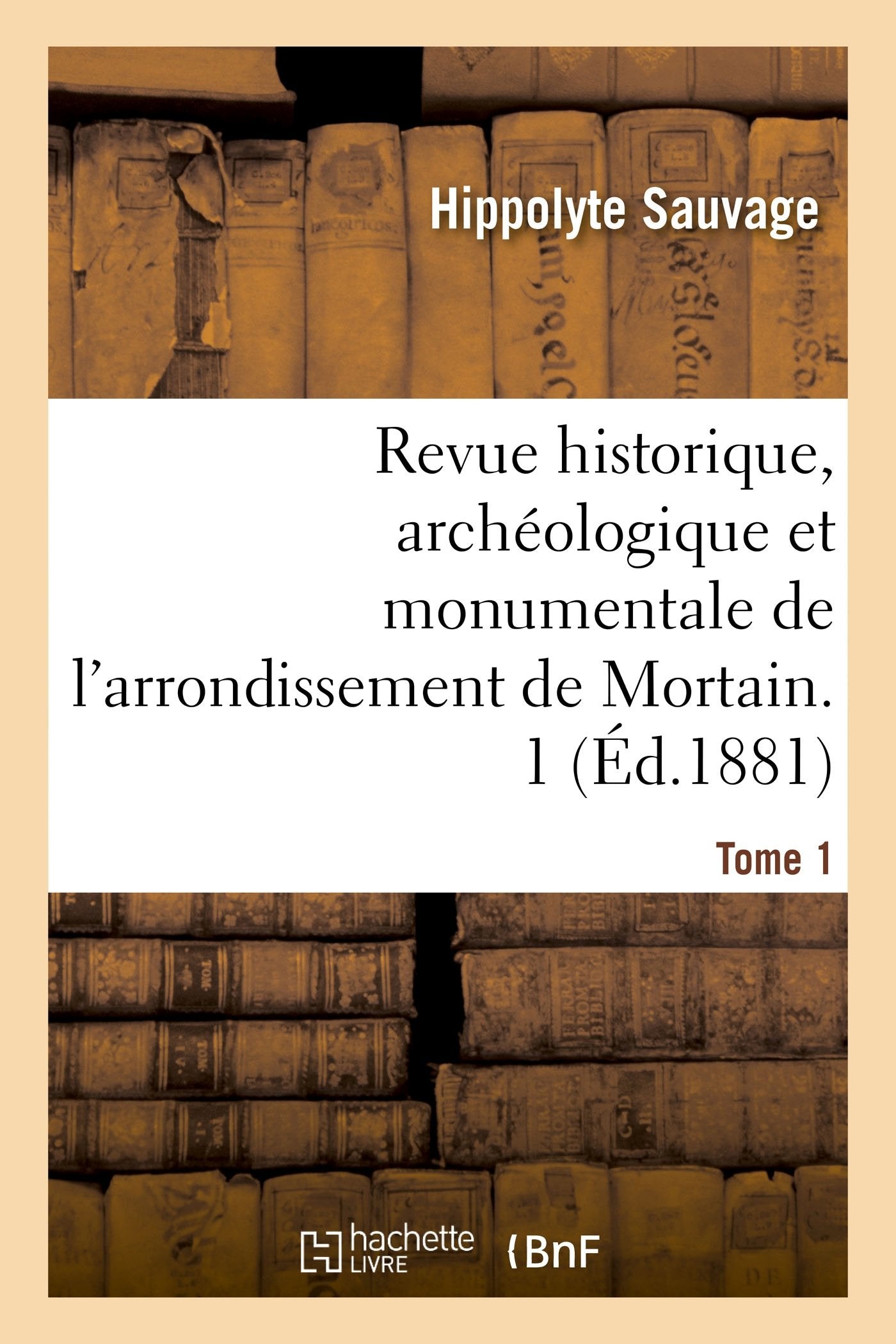 Revue historique, archéologique et monumentale de l'arrondissement de Mortain. Tome 1 book