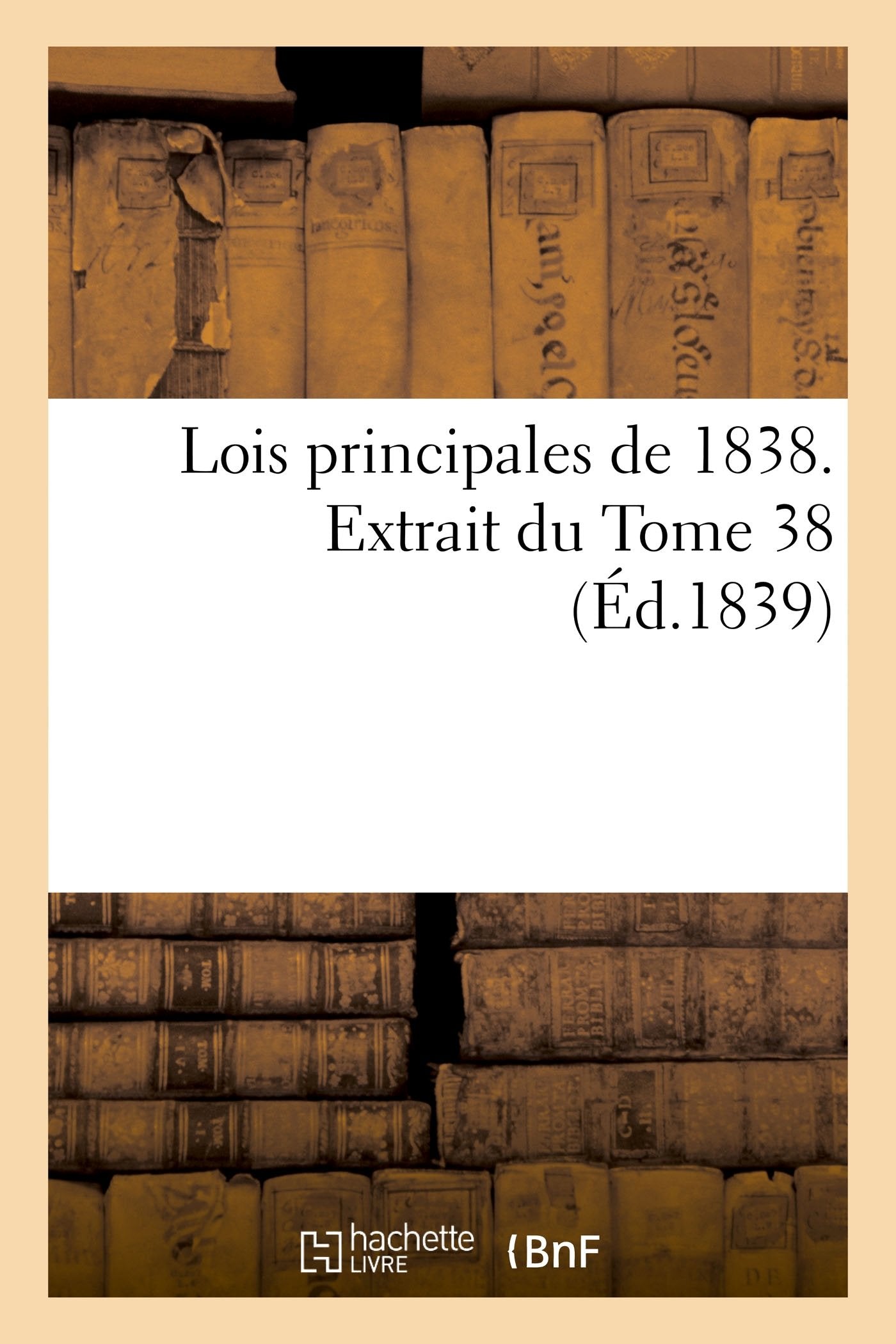 Lois principales de 1838, extrait du Tome 38 book