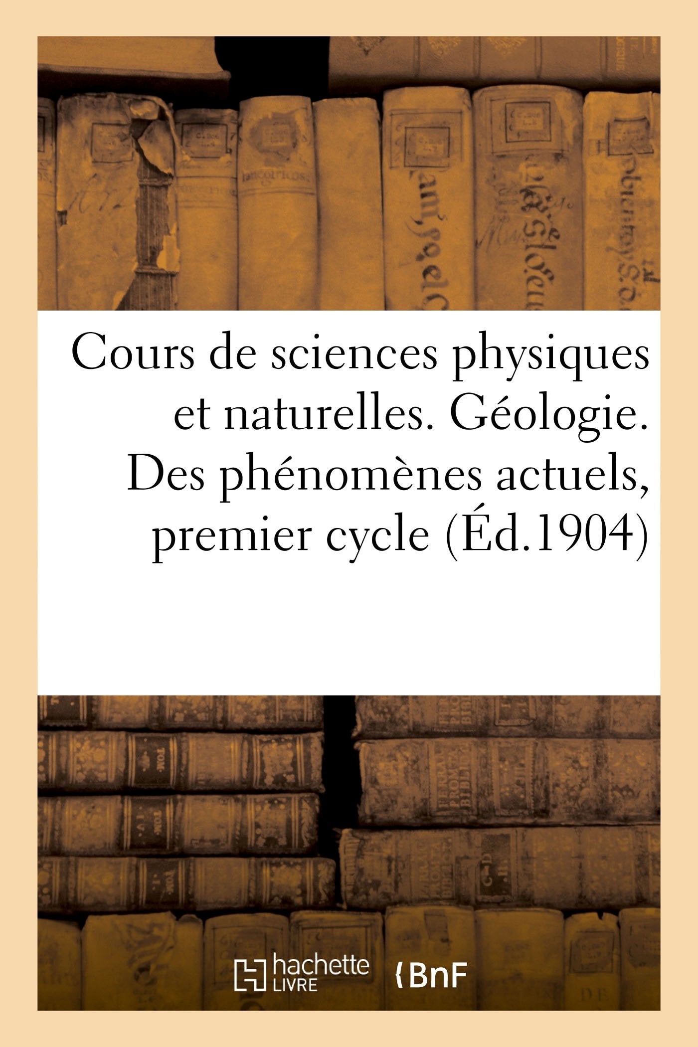 Cours de sciences physiques et naturelles répondant aux programmes officiels de 1902: Géologie. Etude des phénomènes actuels, premier cycle book