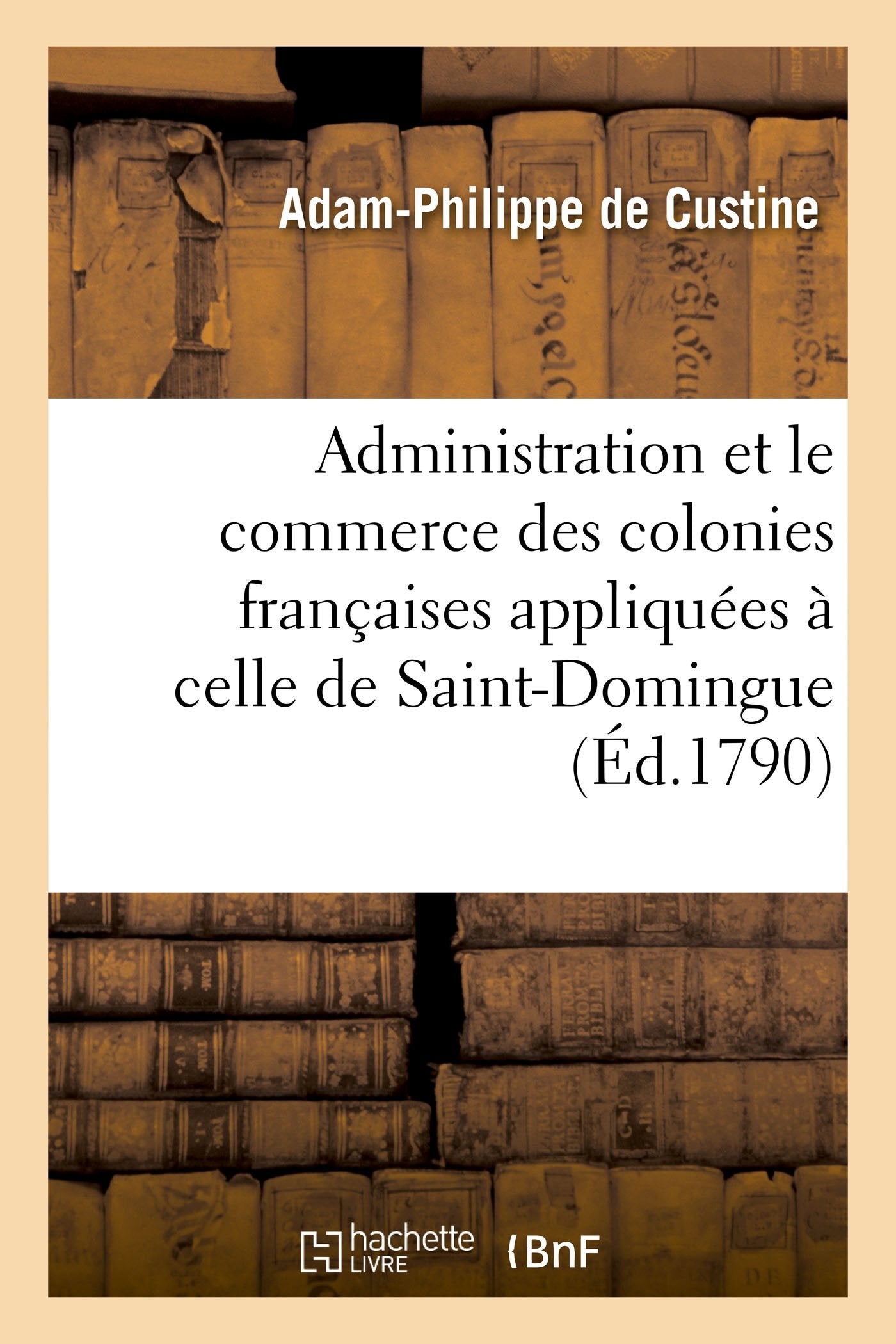Sur l'administration et le commerce des colonies françaises appliquées à celle de Saint-Domingue book