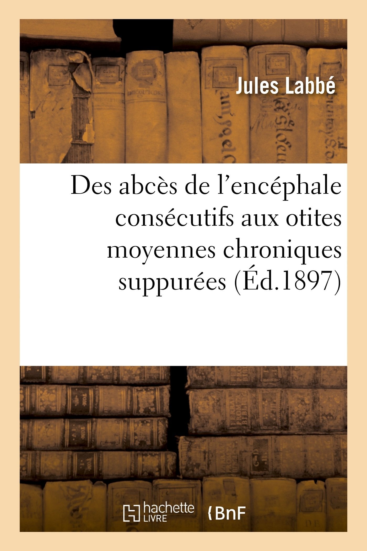 Des abcès de l'encéphale consécutifs aux otites moyennes chroniques suppurées book