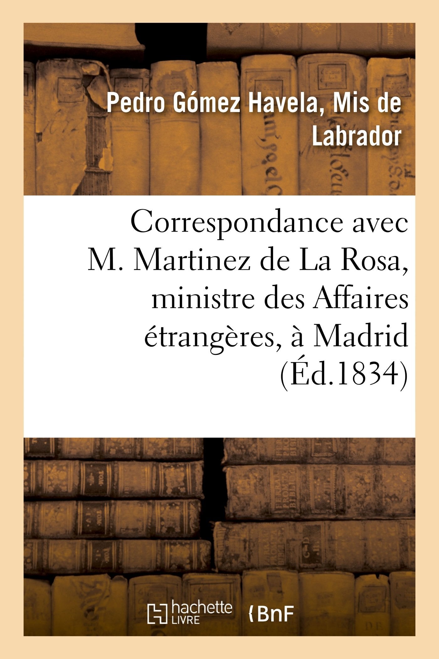 Correspondance avec M. Martinez de La Rosa, ministre des Affaires étrangères, à Madrid: au sujet d'un monstrueux abus de pouvoir de ce ministre book