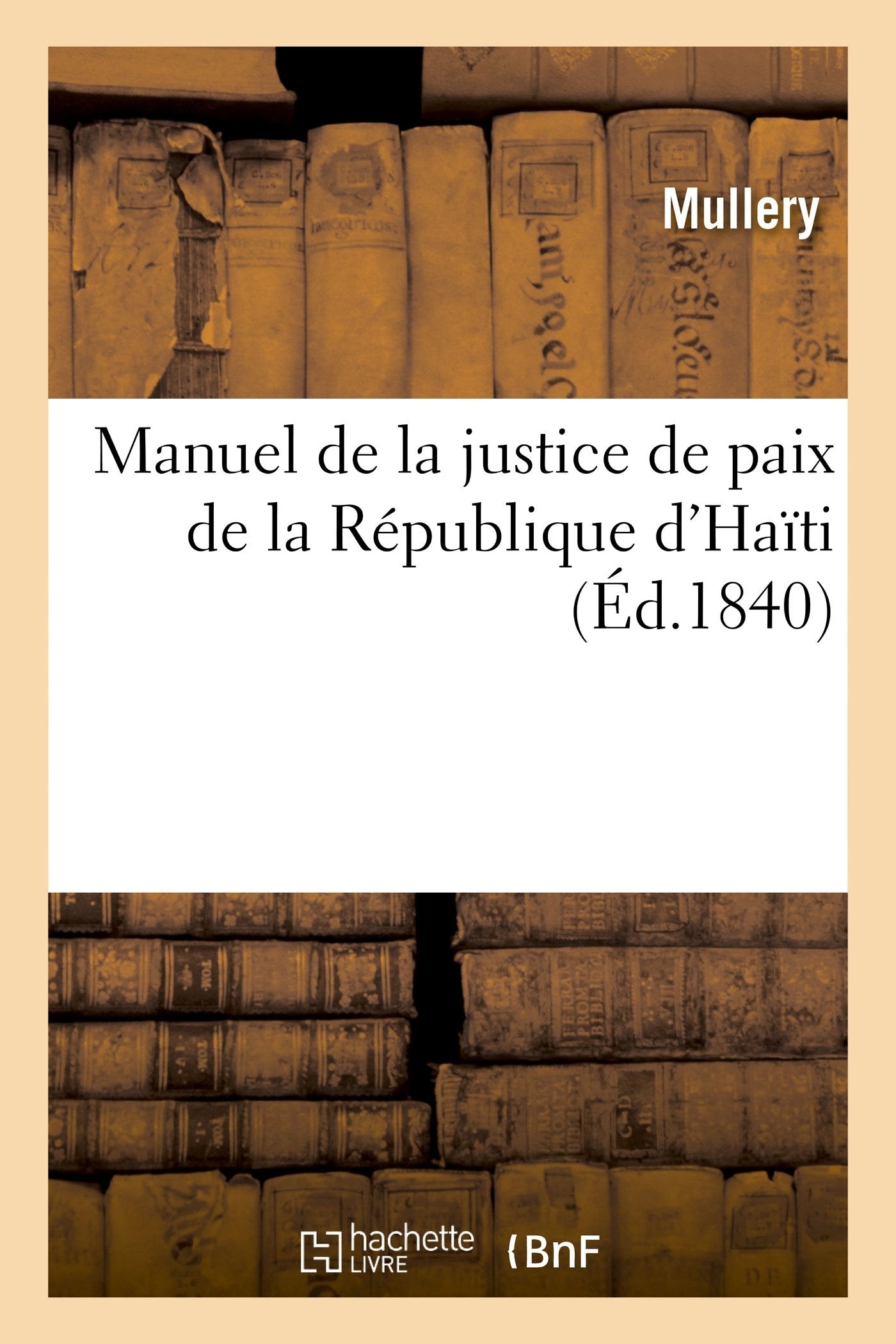 Manuel de la justice de paix de la République d'Haïti ou Traité complet des compétences: et attributions des juges de paix et des officiers ministériels en matière civile book