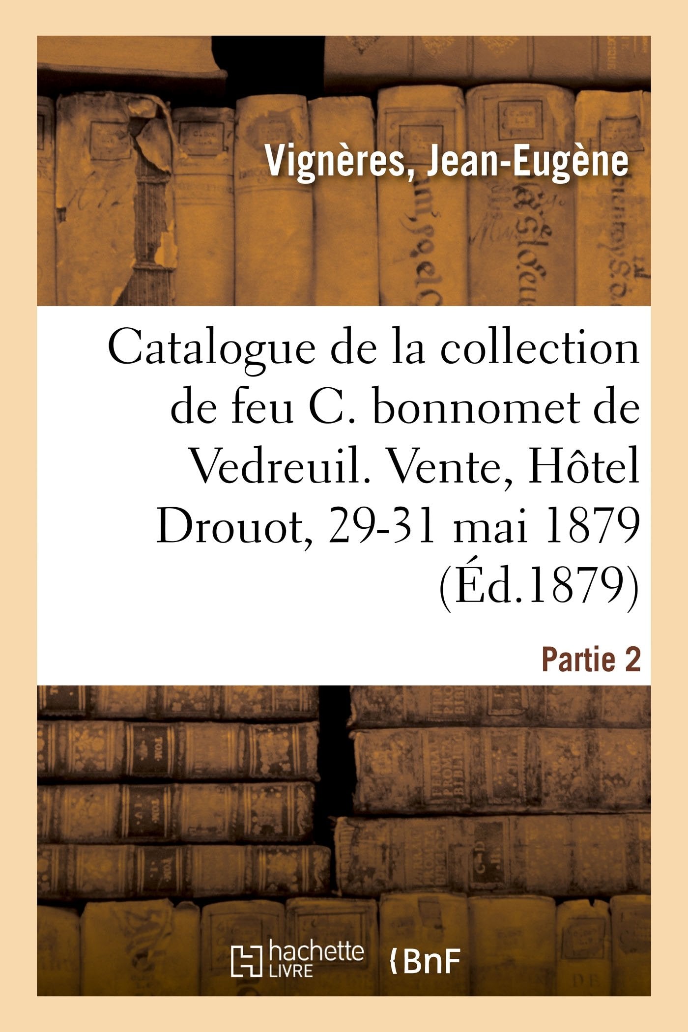 Catalogue d'estampes anciennes et modernes, ornements, portraits, Bonnart, costumes de théâtre: de la collection de feu Charles bonnomet de Vedreuil. Vente, Hôtel Drouot, 29-31 mai 1879. Partie 2 book