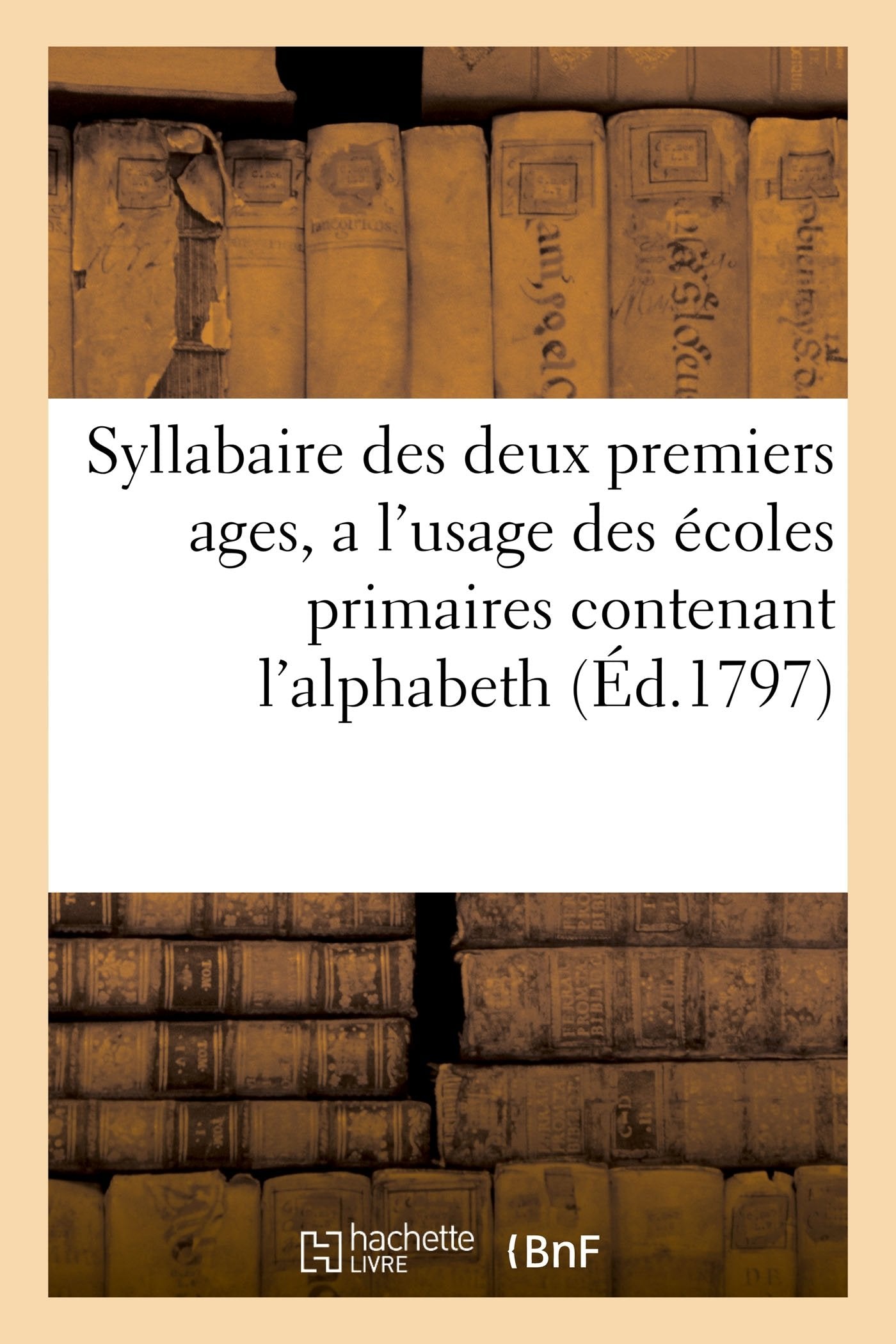 Syllabaire des deux premiers ages, a l'usage des écoles primaires contenant l'alphabeth book