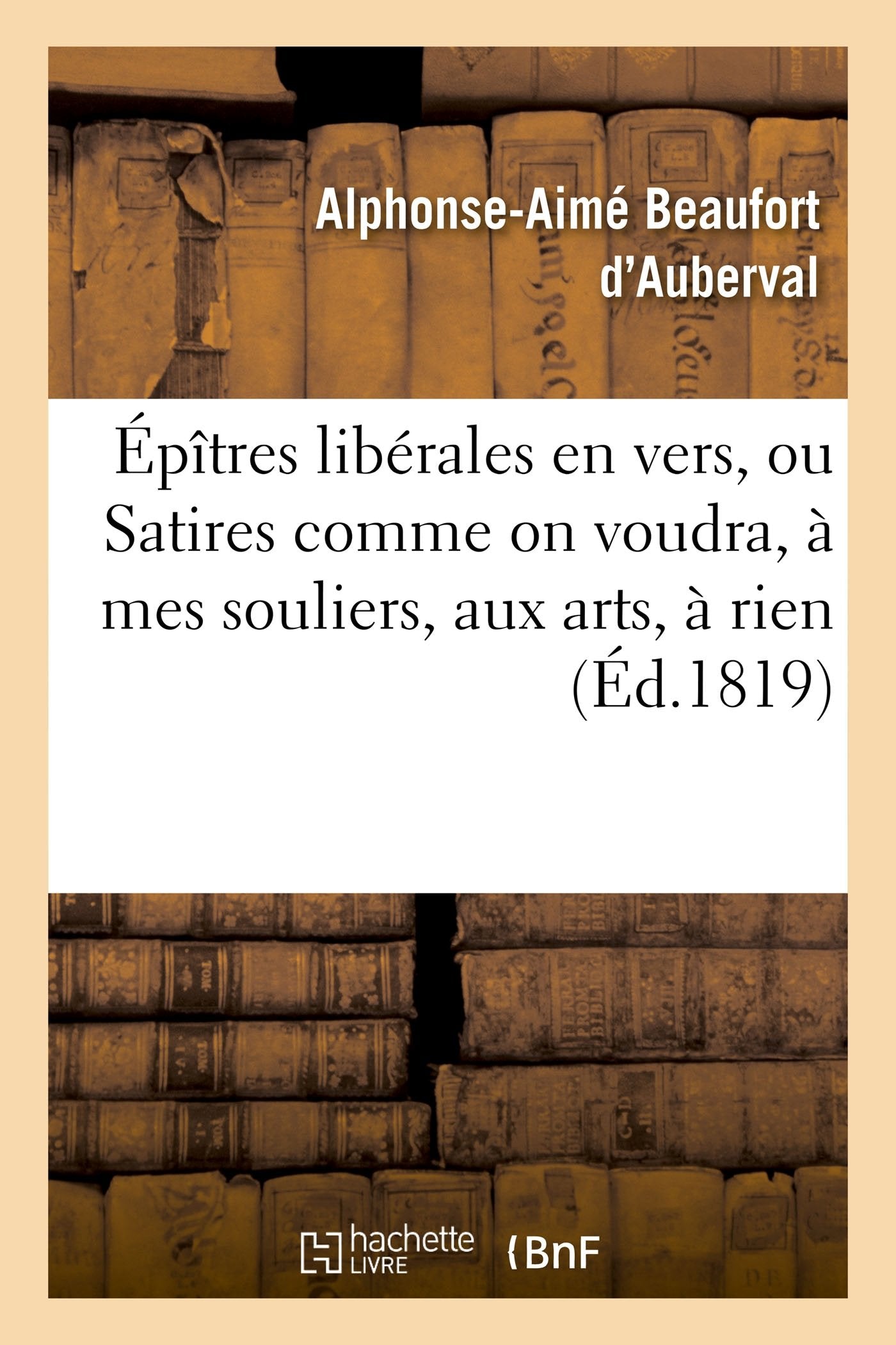Épîtres libérales en vers, ou Satires comme on voudra, à mes souliers, aux arts, à rien book