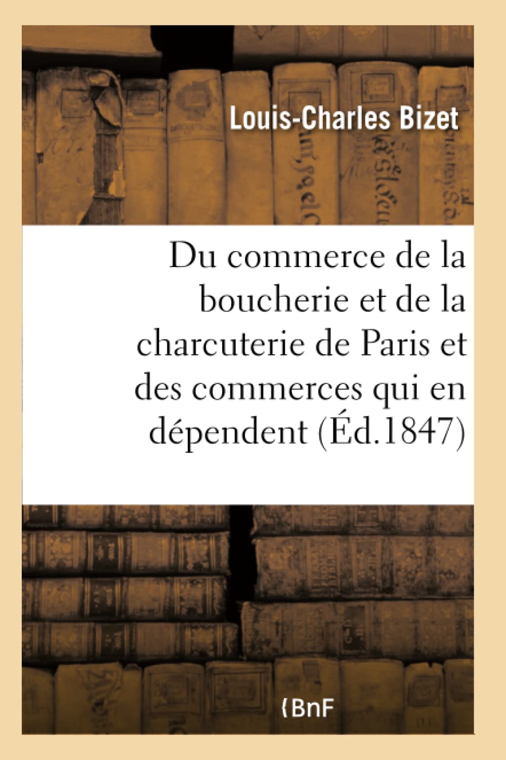 Du commerce de la boucherie et de la charcuterie de Paris et des commerces: Qui En Dépendent, Tels Que La Fonte Des Suifs, La Triperie, Etc. (Sciences Sociales) Essays & Short Stories