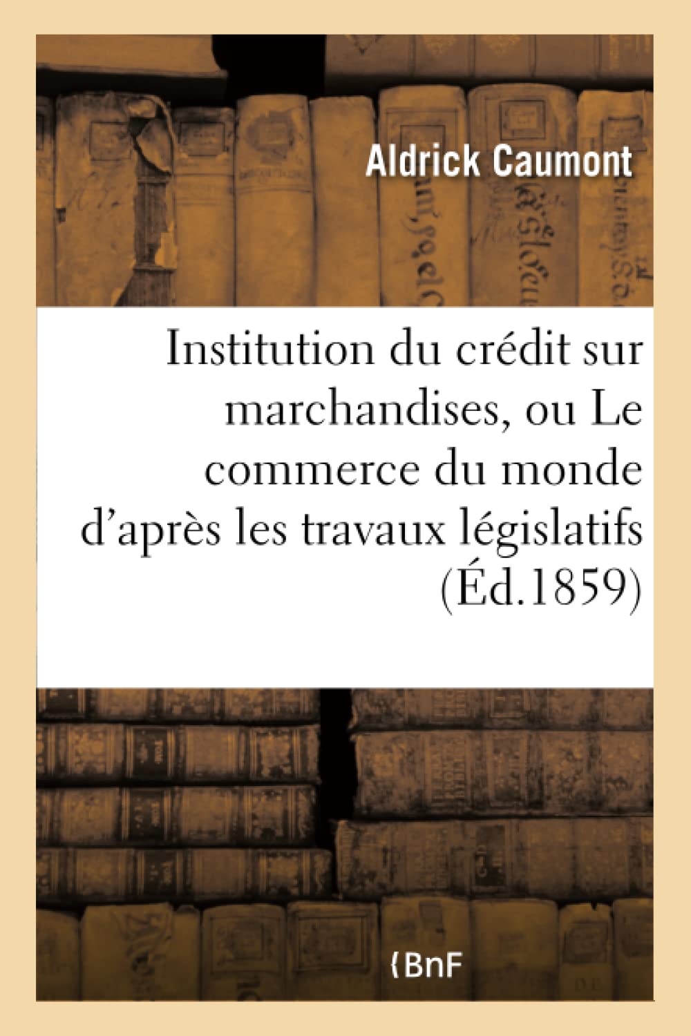 Institution du crédit sur marchandises, ou Le commerce du monde d'après les travaux législatifs book