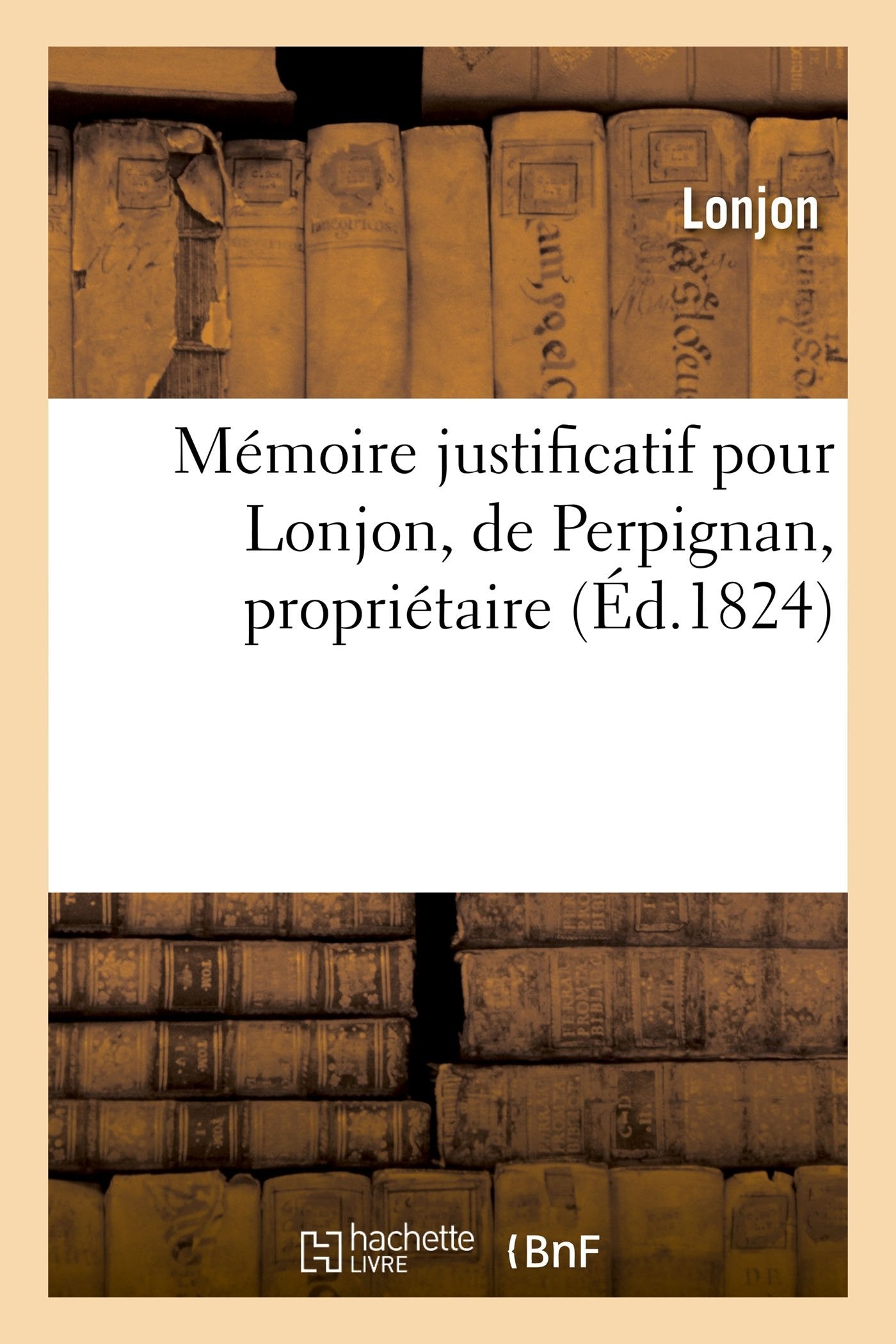 Mémoire justificatif pour Lonjon, de Perpignan, propriétaire.: Accusation de complot contre la sûreté intérieure de l'État. Signé : Vve Lonjon, Lonjon fils. book