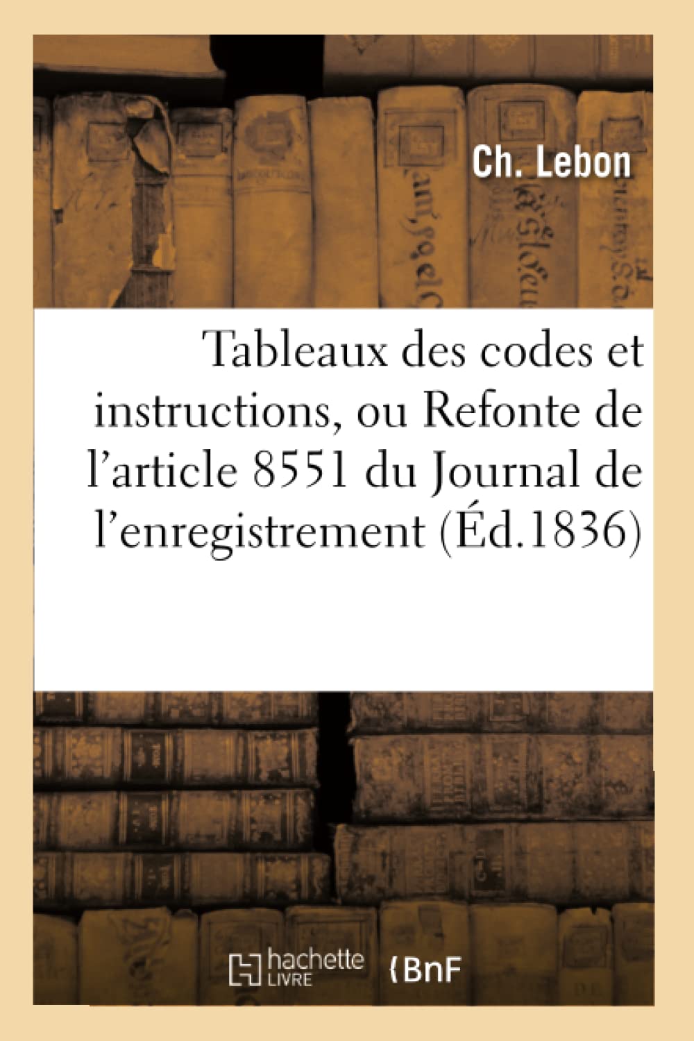 Tableaux des codes et instructions, ou Refonte de l'article 8551 du Journal de l'enregistrement, book