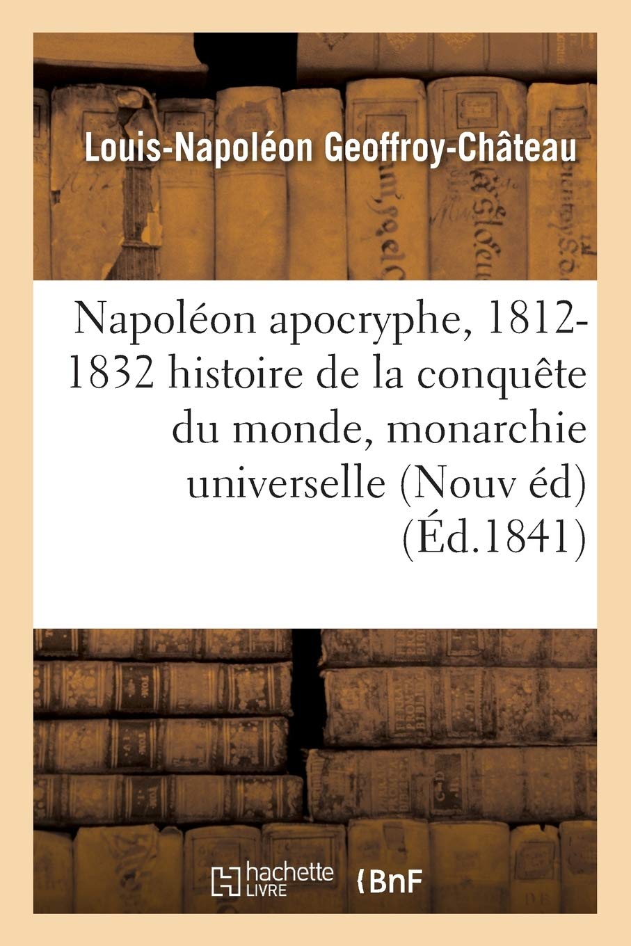 Napoléon apocryphe, 1812-1832 : histoire de la conquête du monde et de la monarchie universelle: Nouvelle édition, revue et augmentée book