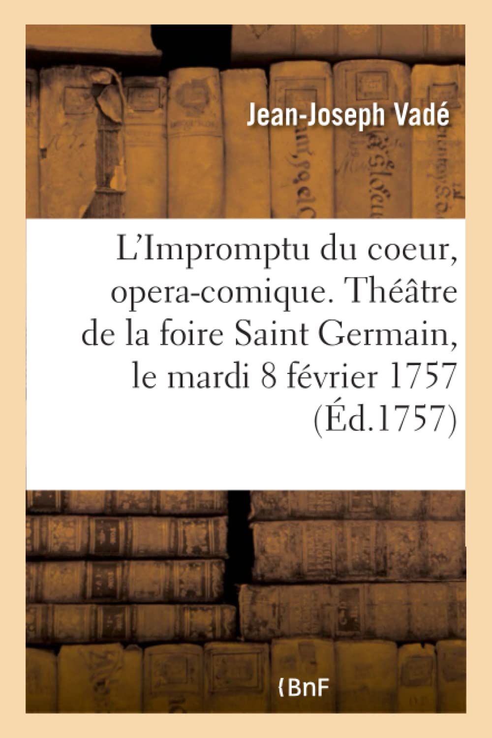 L'Impromptu du coeur, opera-comique. Théâtre de la foire Saint Germain, le mardi 8 février 1757 book