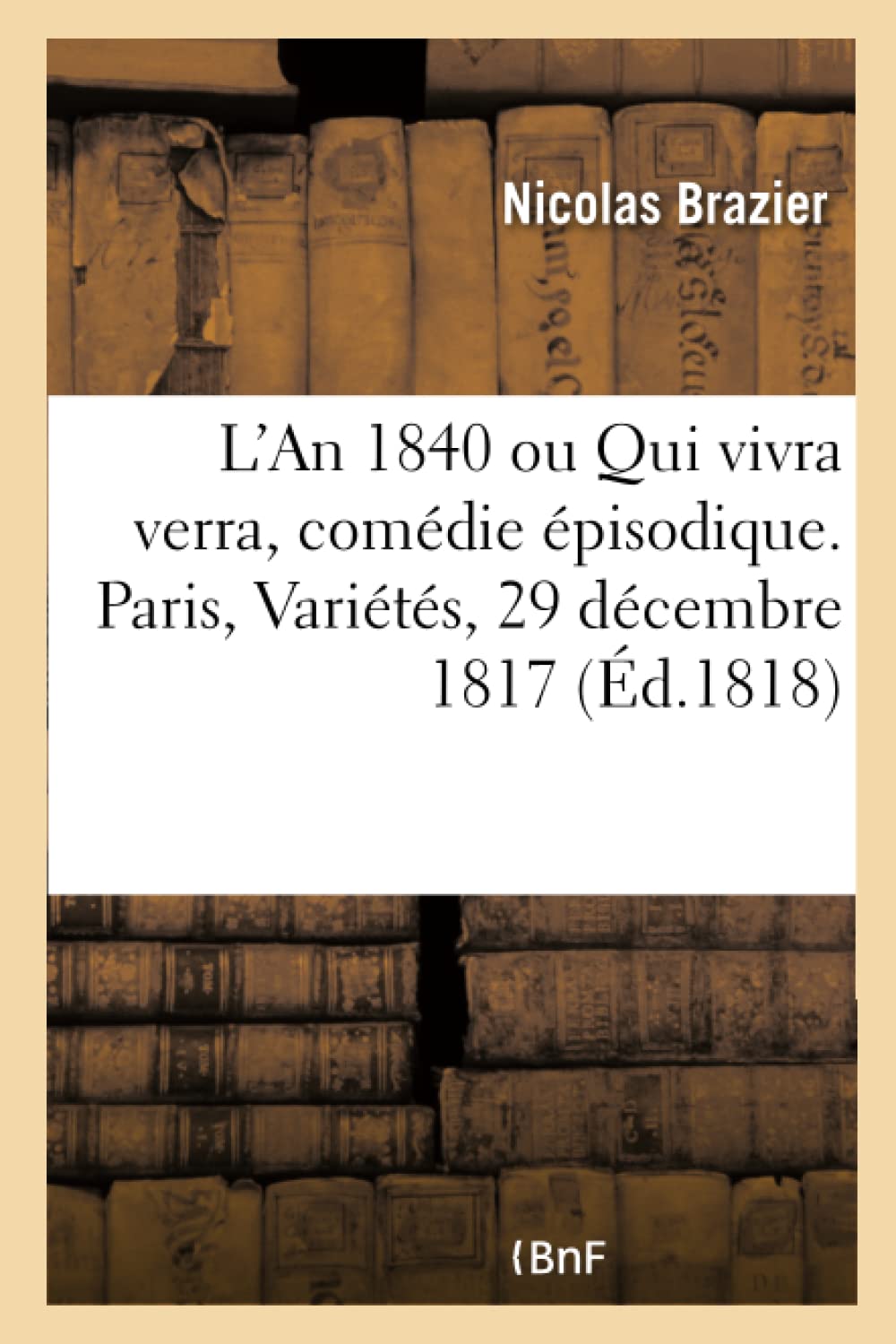L'An 1840 ou Qui vivra verra, comédie épisodique. Paris, Variétés, 29 décembre 1817 book