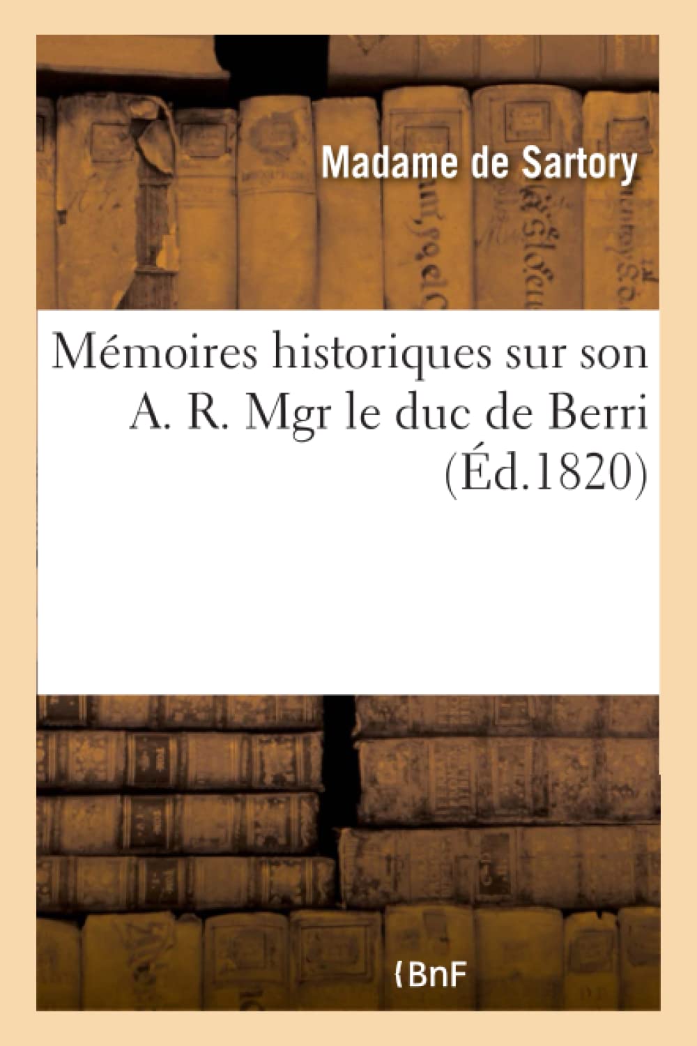 Mémoires historiques sur son A. R. Mgr le duc de Berri book