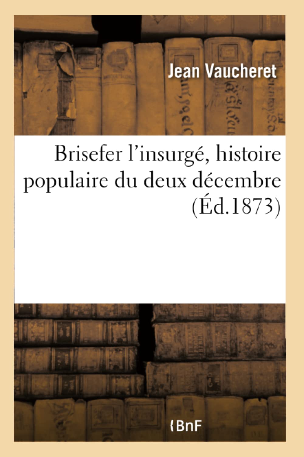 Brisefer l'insurgé, histoire populaire du deux décembre book