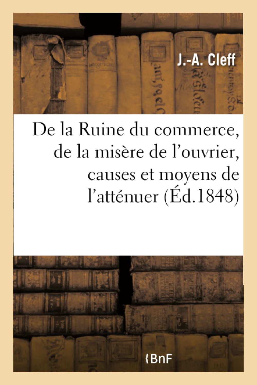 De la Ruine du commerce, de la misère de l'ouvrier, des causes qui la produisent et des moyens book