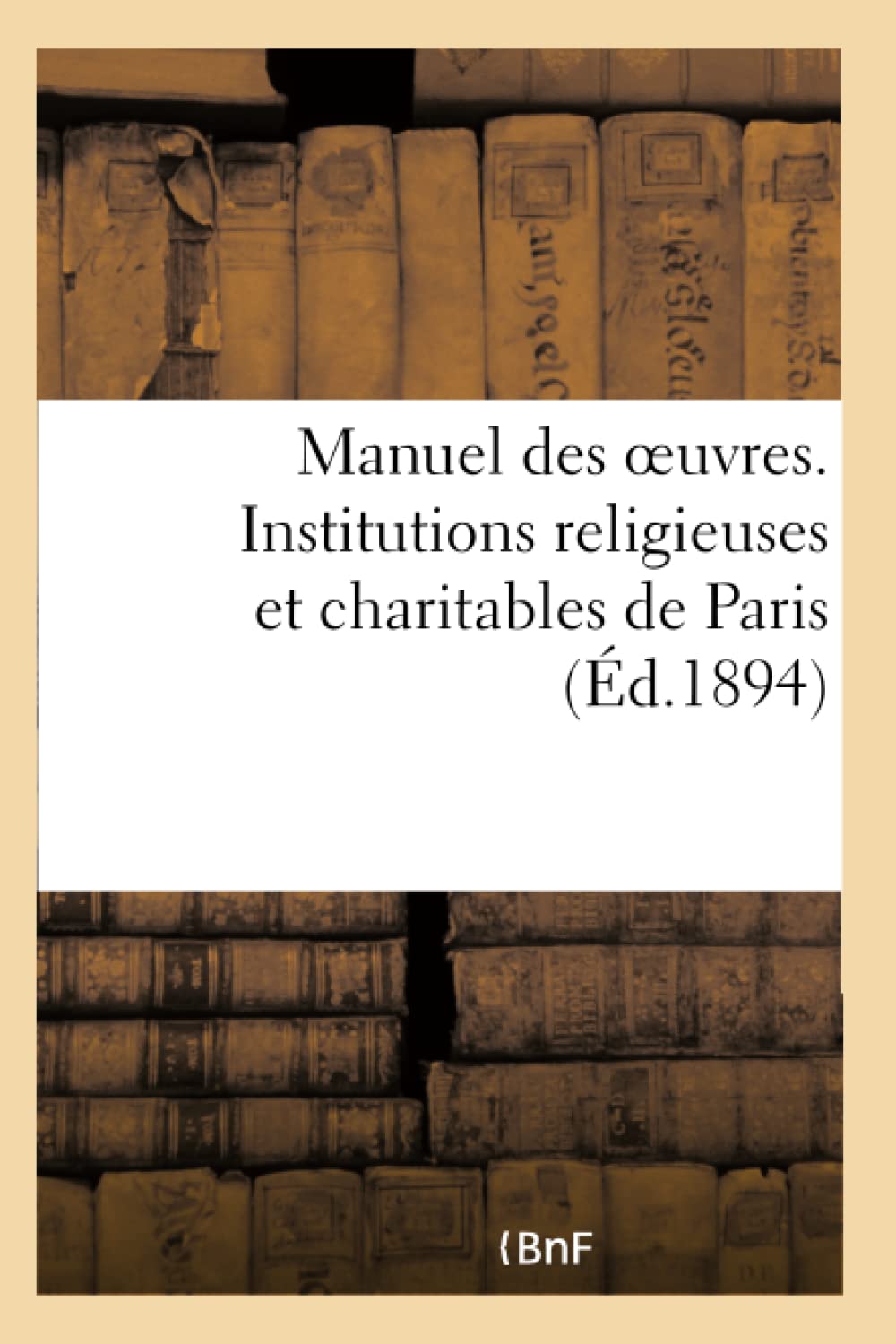 Manuel des oeuvres. Institutions religieuses et charitables de Paris et principaux établissements book