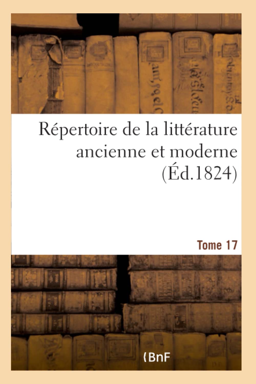 Répertoire de la littérature ancienne et moderne- Tome 17 book