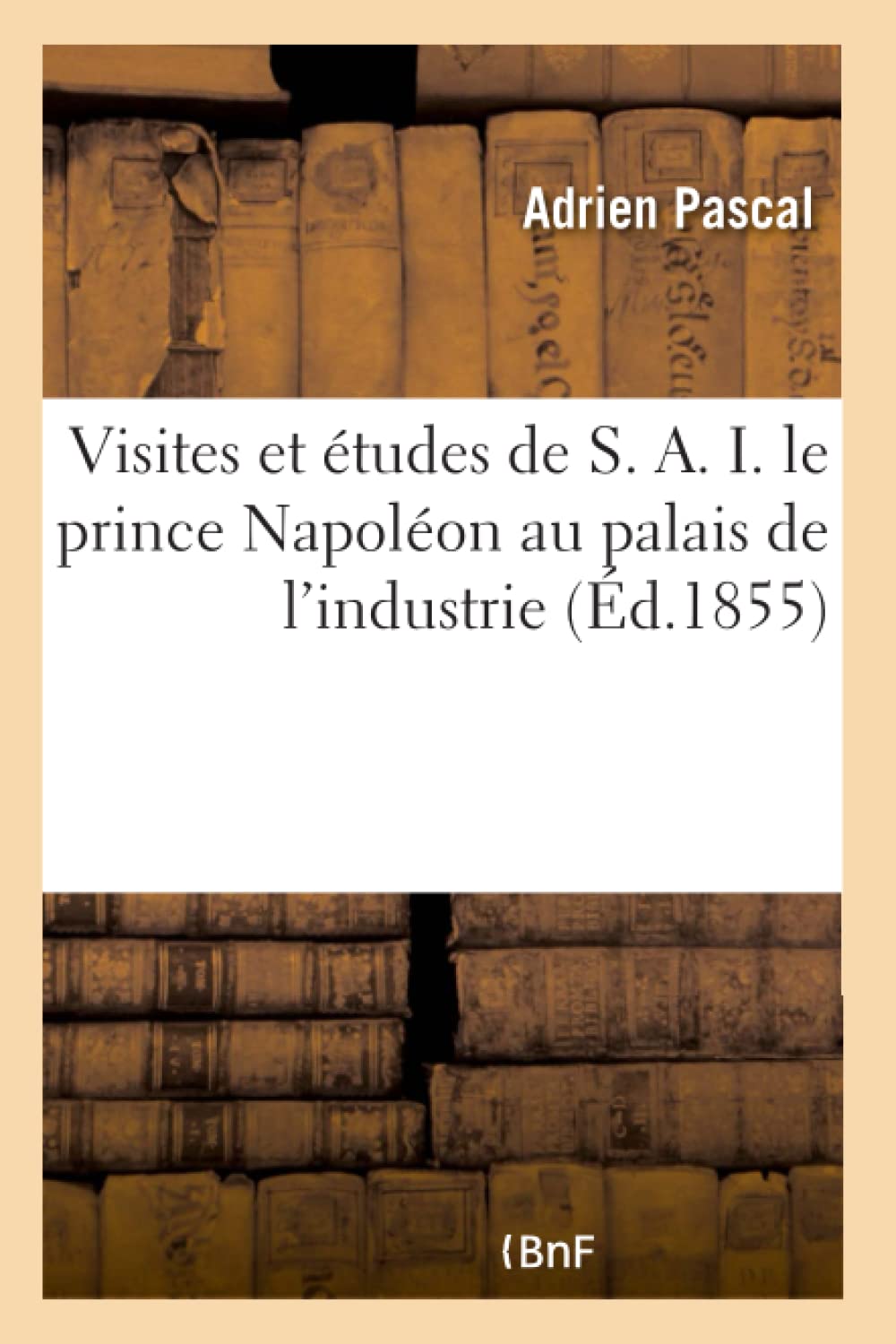 Visites et études de S. A. I. le prince Napoléon au palais de l'industrie book