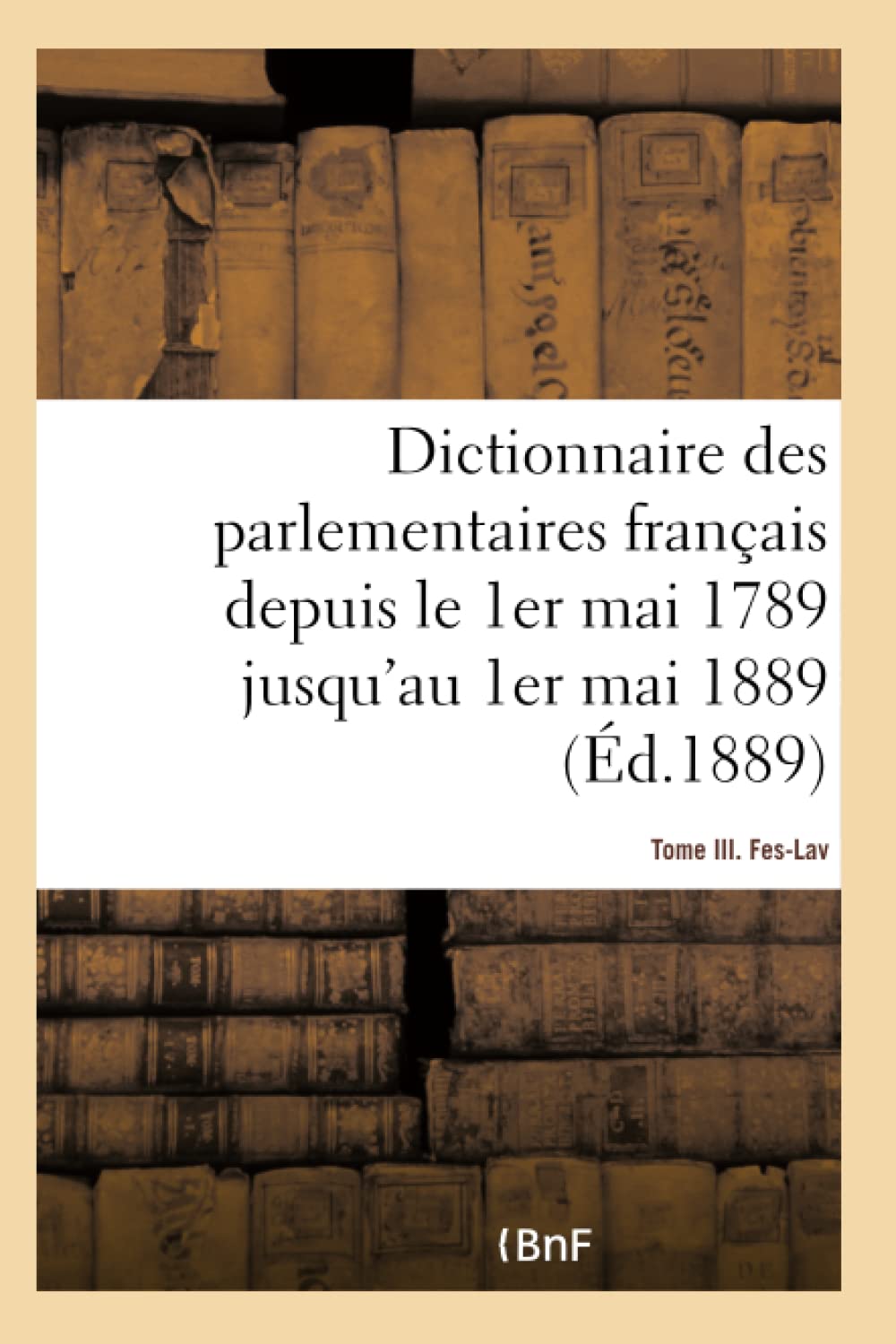 Dictionnaire des parlementaires français depuis le 1er mai 1789 jusqu'au 1er mai 1889 - Tome III book