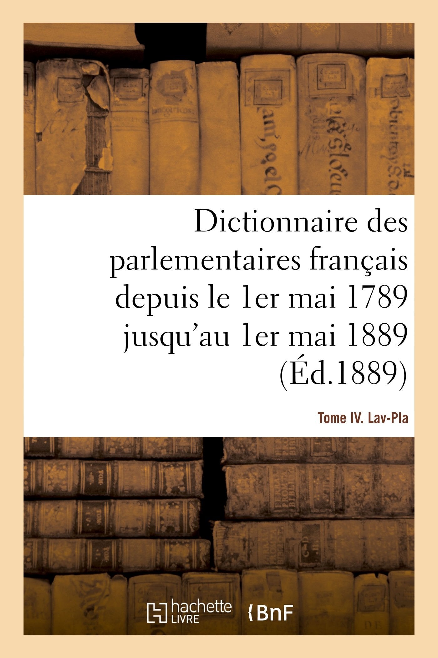 Dictionnaire des parlementaires français depuis le 1er mai 1789 jusqu'au 1er mai 1889 - Tome IV: Lav-Pla book