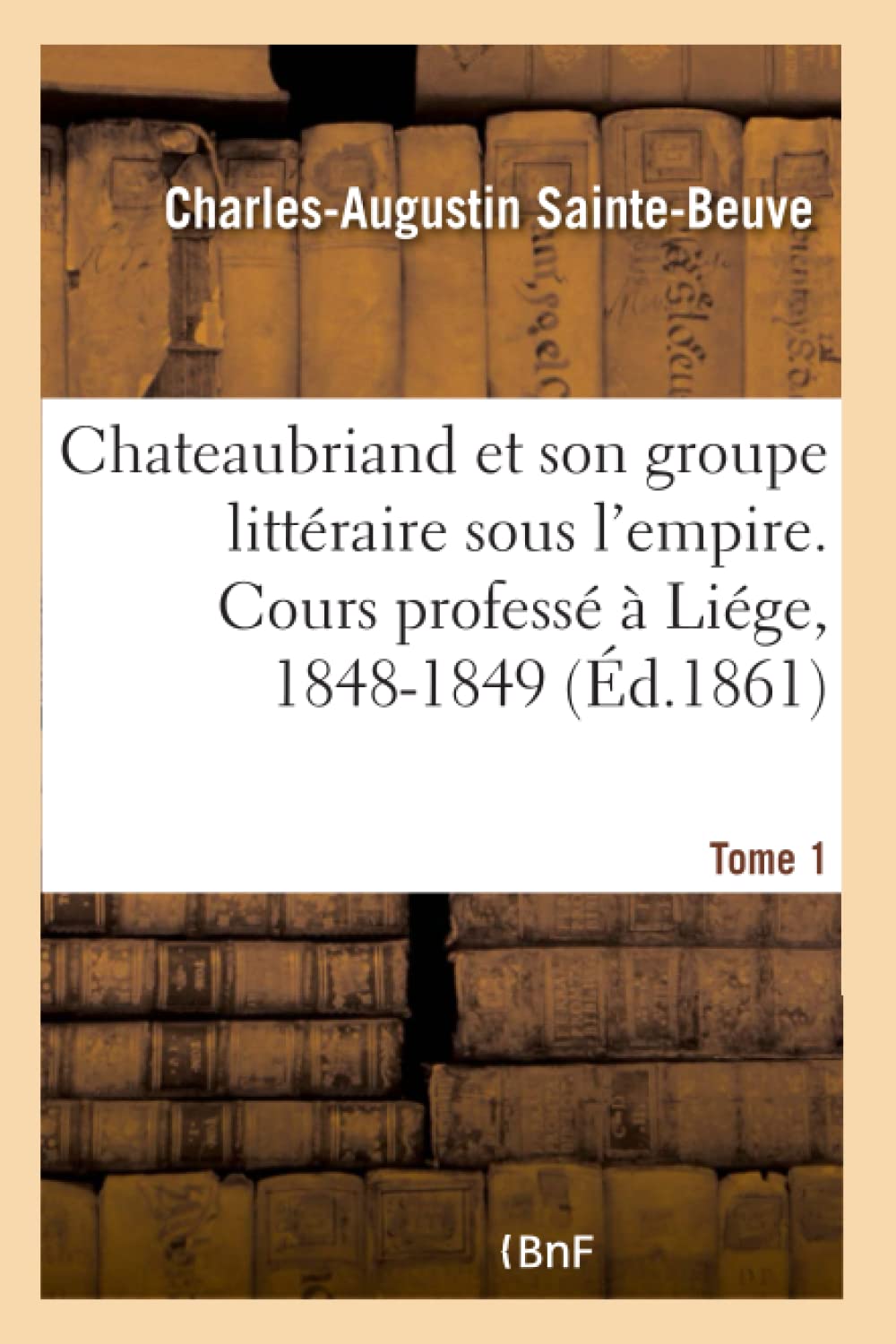 Chateaubriand et son groupe littéraire sous l'empire. Cours professé à Liége, 1848-1849- Tome 1 book