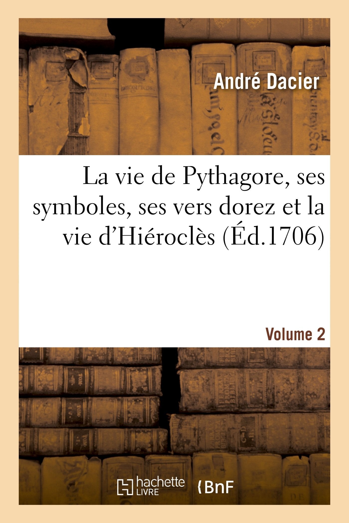 La vie de Pythagore, ses symboles, ses vers dorez et la vie d'Hiéroclès Volume 2 book