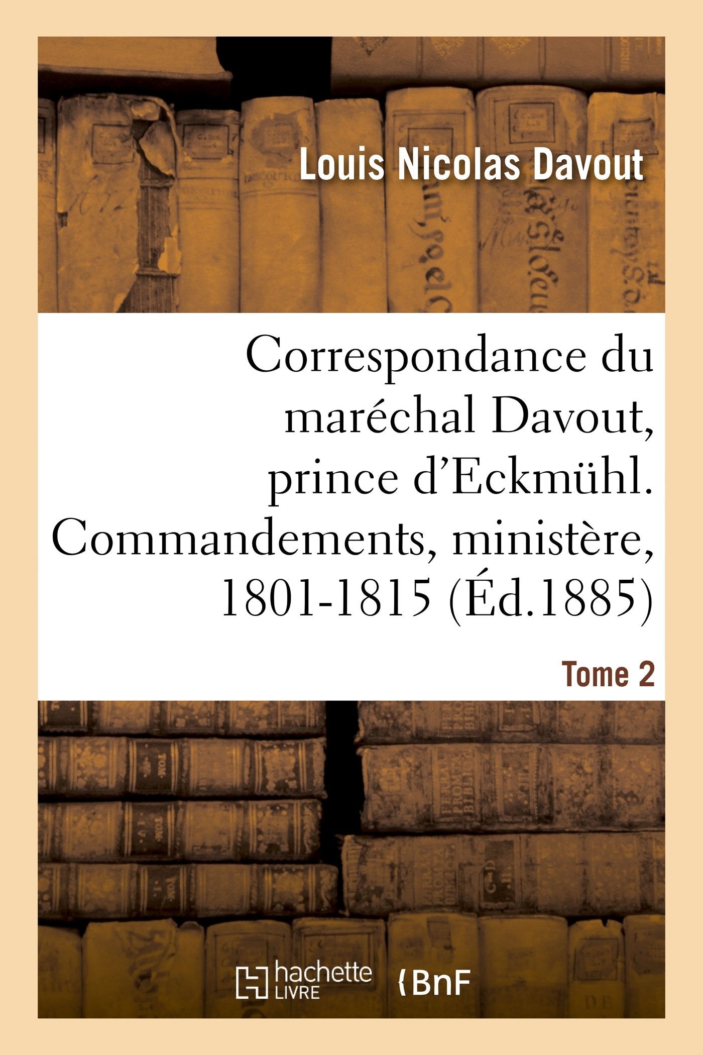 Correspondance du maréchal Davout, prince d'Eckmuhl, ses commandements, son ministère, 1801-1815. T2 book