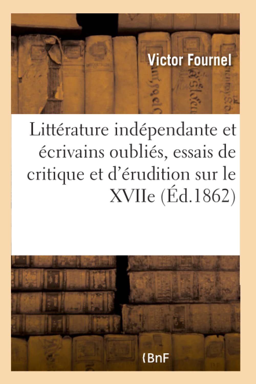 La littérature indépendante et les écrivains oubliés, essais de critique et d'érudition sur le XVIIe book