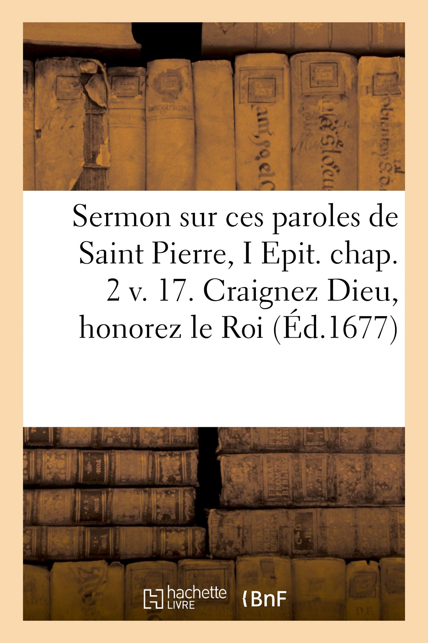 Sermon sur ces paroles de Saint Pierre. Epititre I. Chapitre 2. Volume 17 book
