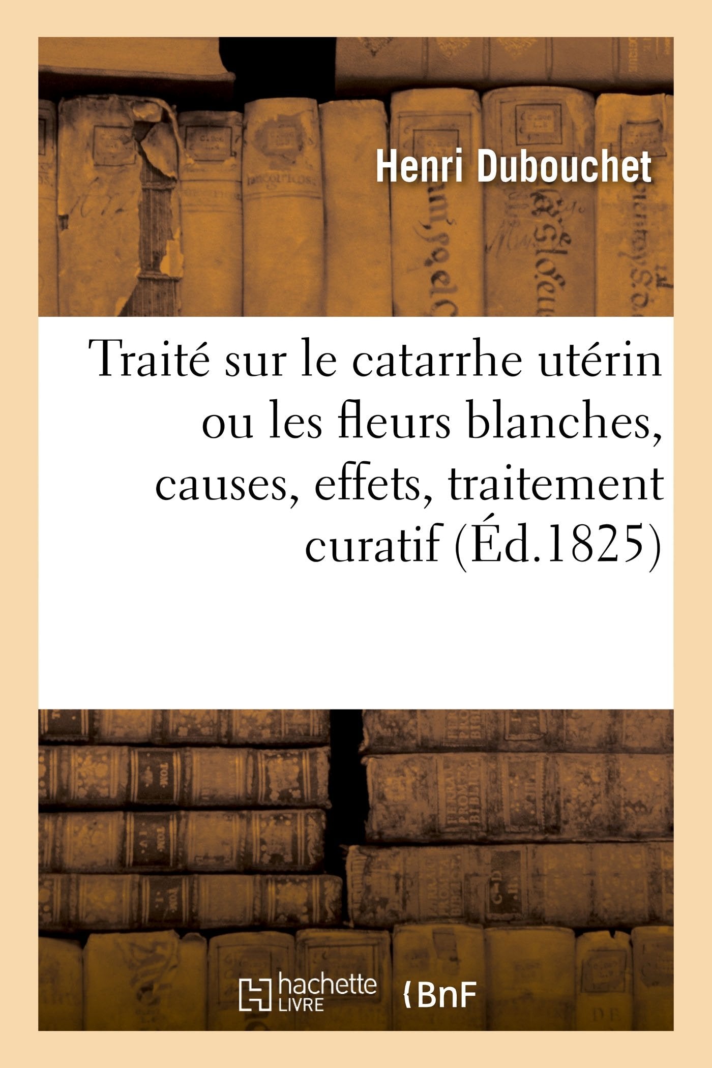 Traité sur le catarrhe utérin ou les fleurs blanches, causes, effets, traitement curatif book