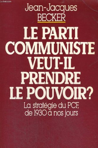 Le Parti communiste veut-il prendre le pouvoir ? : la stratégie du P.C.F. de 1930 à nos jours Books