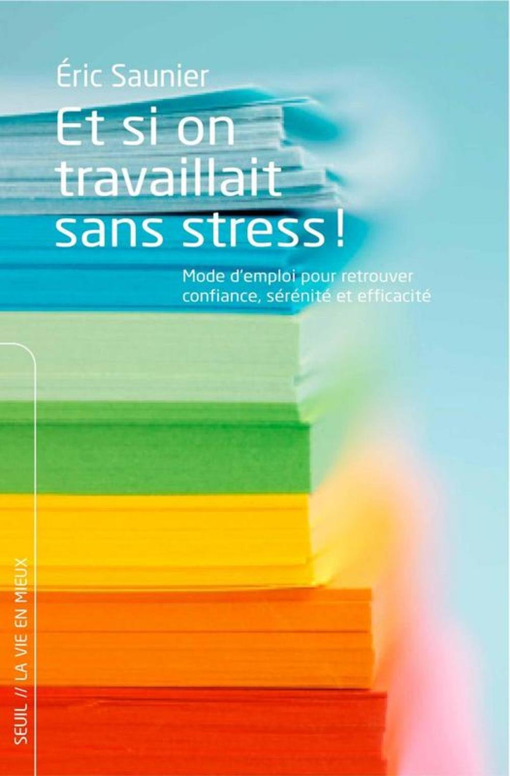 Et si on travaillait sans stress !: Mode d'emploi pour retrouver confiance, sérénité et efficacité Books