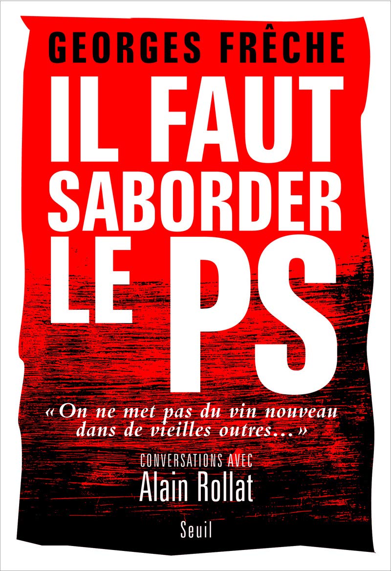 Il faut saborder le PS: "On ne met pas du vin nouveau dans de vieilles outres..." Conversations avec Alain Rollat Politics & History