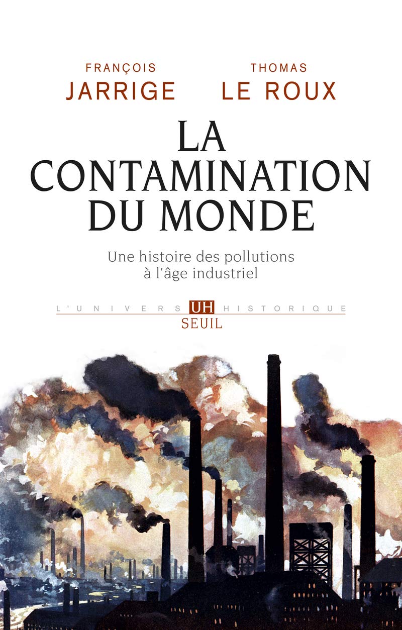 La Contamination du monde: Une histoire des pollutions à l'âge industriel Politics & History