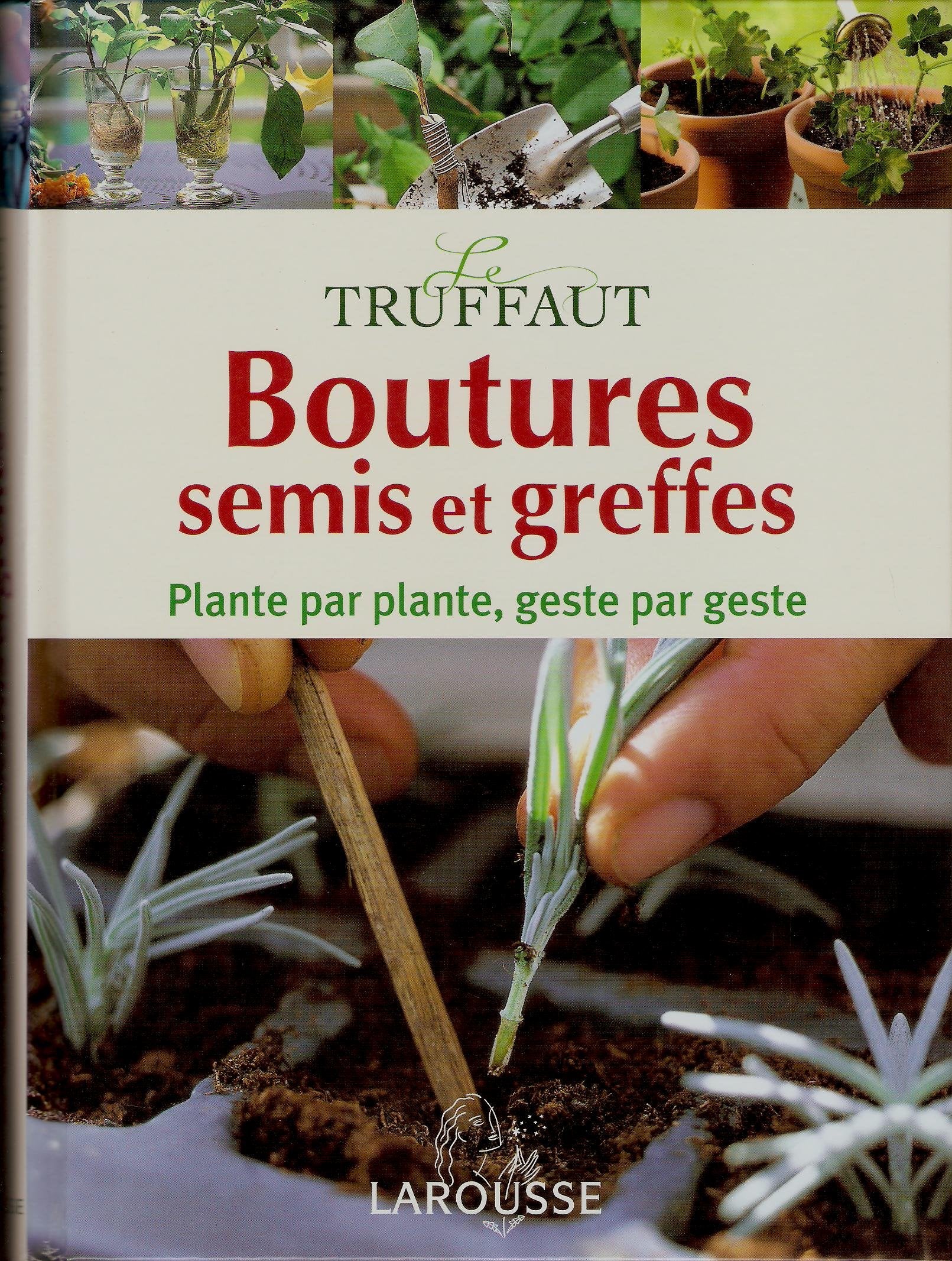 Le Truffaut : Boutures, semis et greffes: Plante par plante, geste par geste book