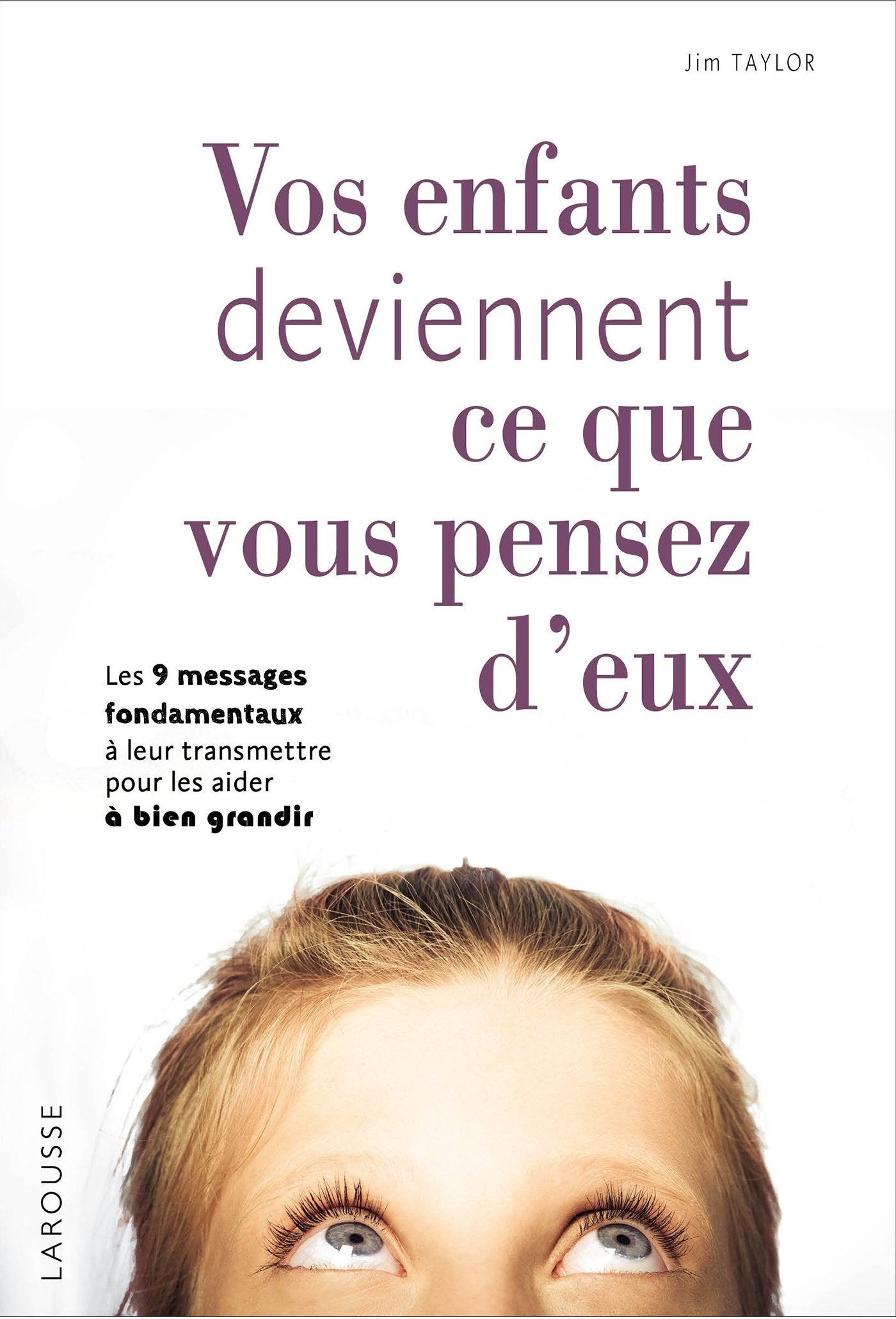 Vos enfants deviennent ce que vous pensez d'eux: Les 9 messages fondamentaux à leur transmettre pour les aider à bien grandir Books