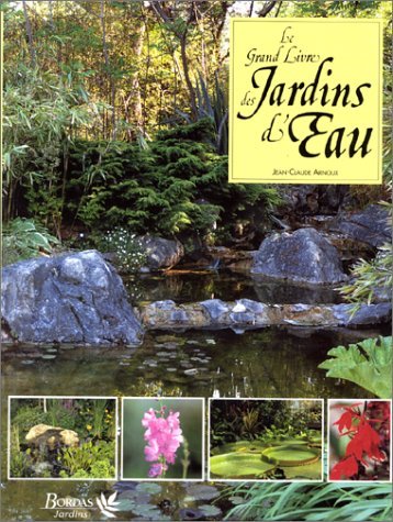 Le Grand Livre Des Jardins D'Eau. Un Guide Complet Pour Concevoir Et Amenager Les Bassins Et Etangs De Jardins Books