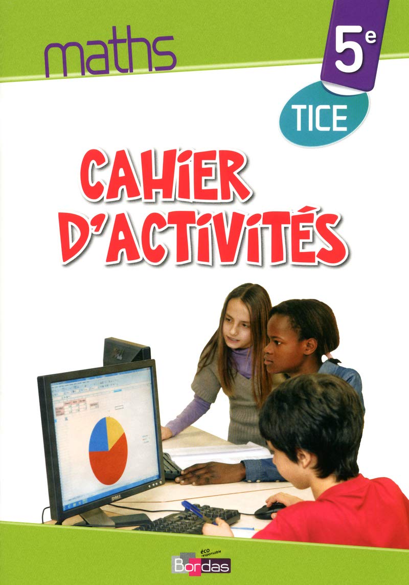 Maths TICE 5e 2013 Cahier d'activités élève: Cahier d'activités TICE Education & Training