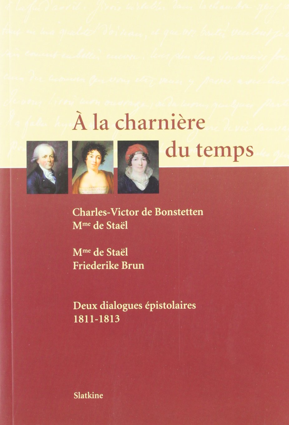 A la charnière du temps : Charles-Victor de Bonstetten, Mme de Staël, Friederike Brun, née Münter : deux dialogues épistolaires, 1811-1813 book