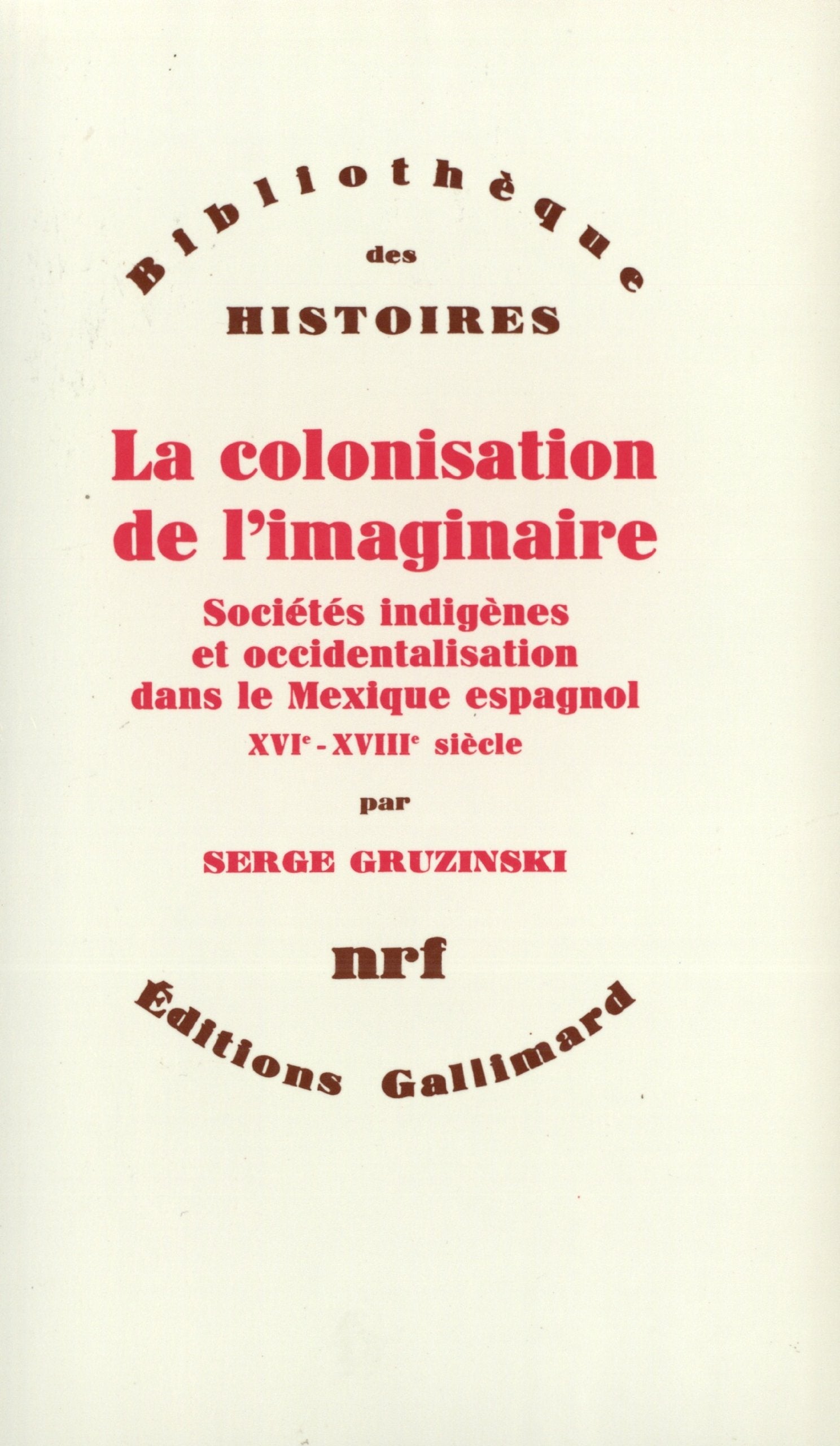 La Colonisation de l'imaginaire: Sociétés indigènes et occidentalisation dans le Mexique espagnol (XVIᵉ-XVIIIᵉ siècle) book