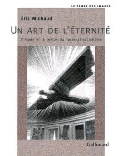 Un Art de L'Eternite: L'Image Et Le Temps Du National-Socialisme (Temps Des Images) Politics & History