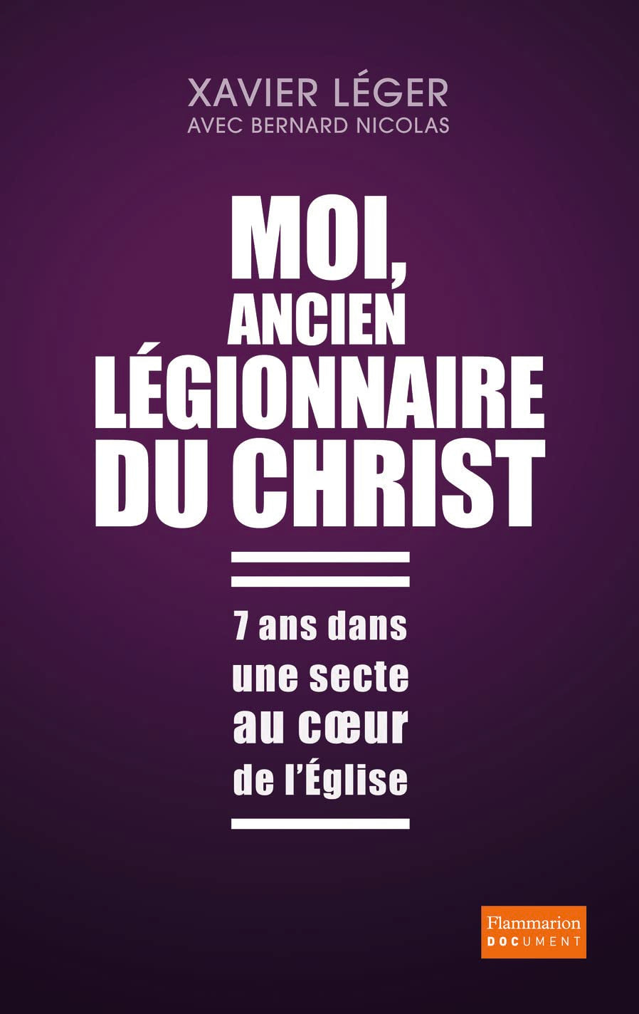 Moi, ancien légionnaire du Christ: 7 ans dans une secte au coeur de l'Église Essays & Short Stories