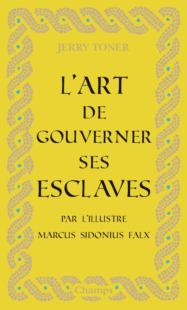 L'art de gouverner ses esclaves: Par l'illustre Marcus Sidonius Falx Politics & History