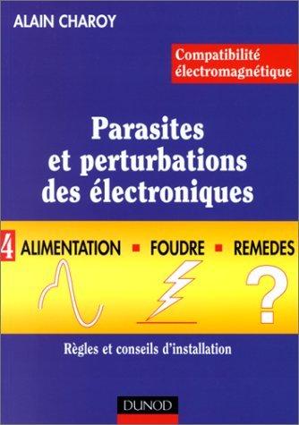 Compatibilite Electromagnetique. Parasites Et Perturbations Des Electroniques. Tome 4, Alimentation, Foudre Et Remedes, Regles Et Conseils D'Installation Books