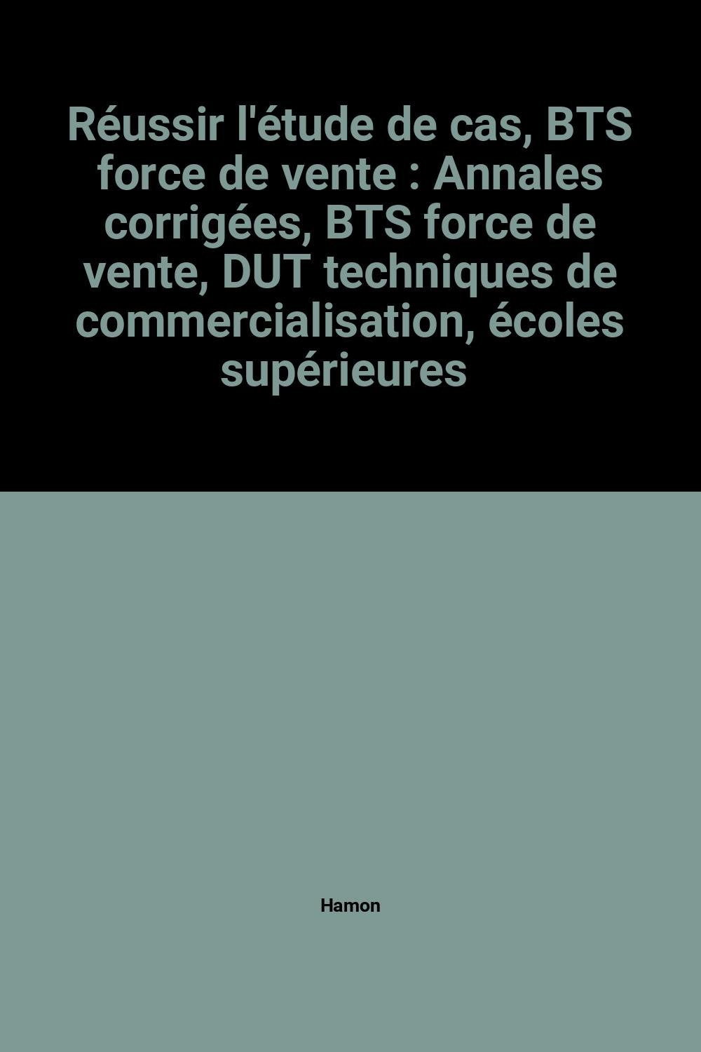 Réussir l'étude de cas, BTS force de vente: Annales corrigées, BTS force de vente, DUT techniques de commercialisation, écoles supérieures de commerce... book