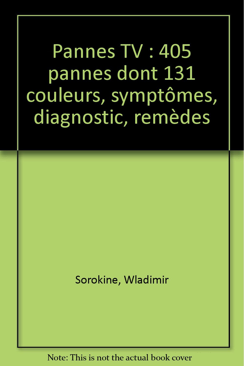 Pannes TV: 405 pannes dont 131 couleurs, symptômes, diagnostic, remèdes book